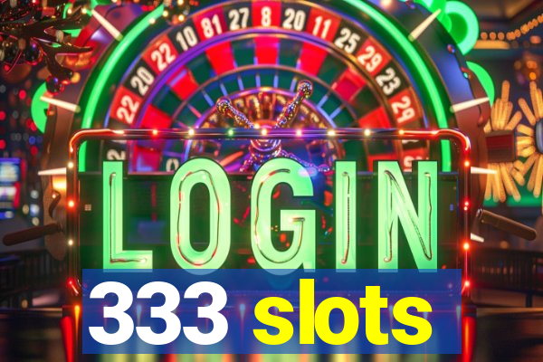 333 slots